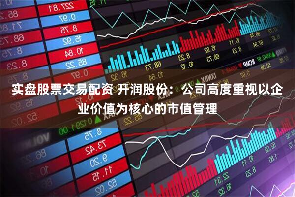 实盘股票交易配资 开润股份：公司高度重视以企业价值为核心的市值管理