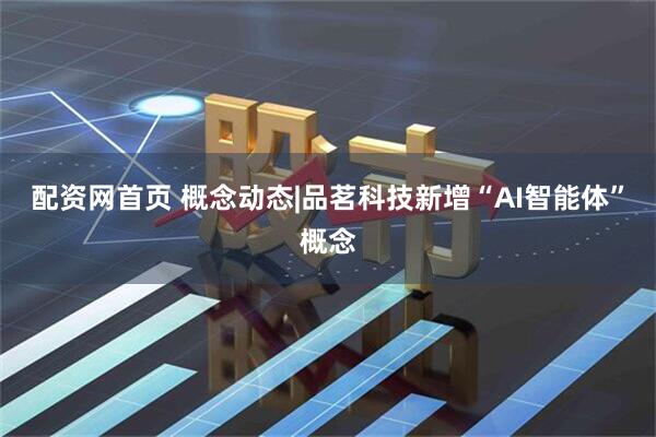 配资网首页 概念动态|品茗科技新增“AI智能体”概念