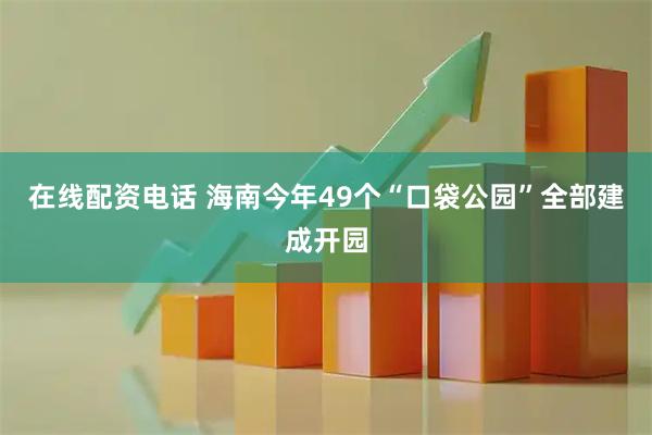 在线配资电话 海南今年49个“口袋公园”全部建成开园